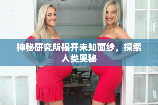 神秘研究所揭开未知面纱，探索人类奥秘