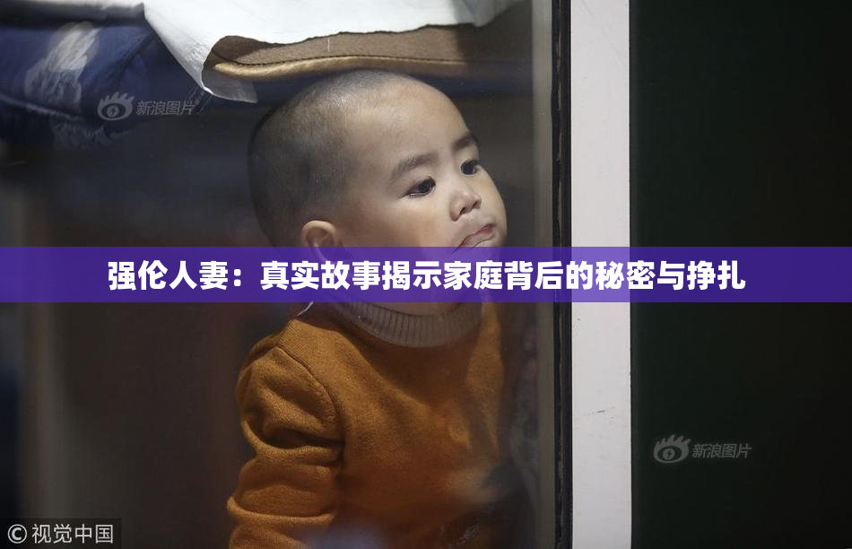 强伦人妻：真实故事揭示家庭背后的秘密与挣扎