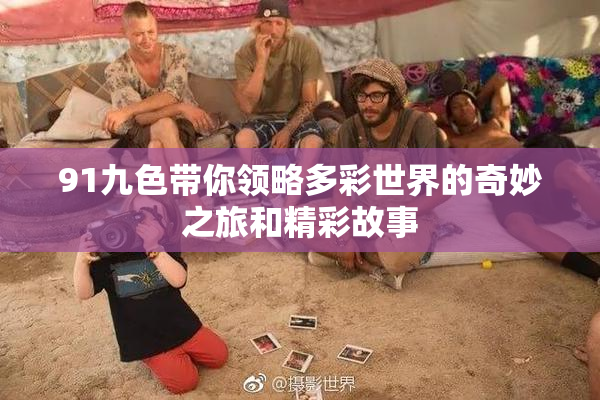 91九色带你领略多彩世界的奇妙之旅和精彩故事