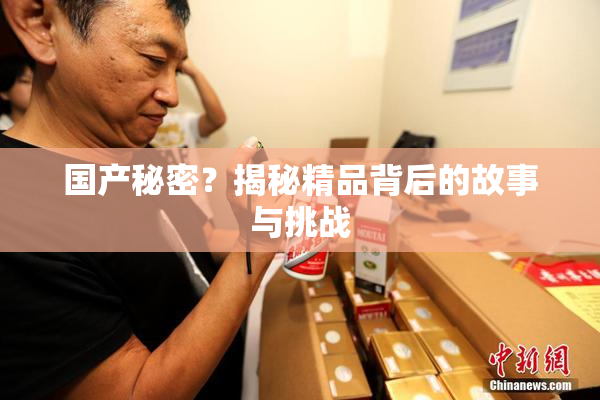国产秘密？揭秘精品背后的故事与挑战