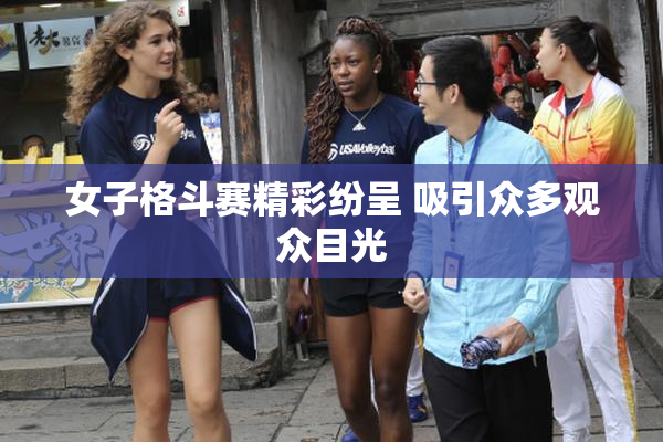女子格斗赛精彩纷呈 吸引众多观众目光
