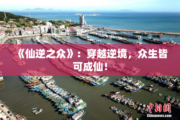 《仙逆之众》：穿越逆境，众生皆可成仙！