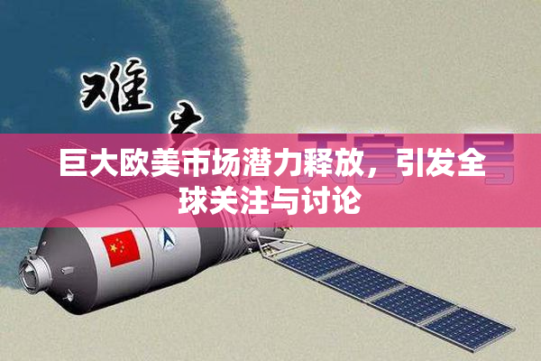 巨大欧美市场潜力释放，引发全球关注与讨论