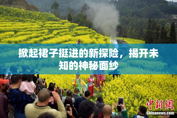 掀起裙子挺进的新探险，揭开未知的神秘面纱