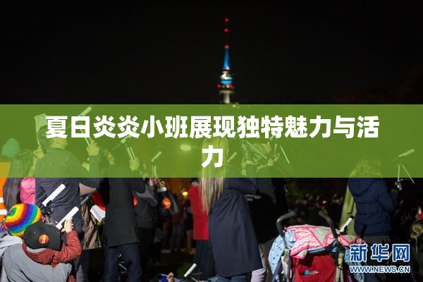 夏日炎炎小班展现独特魅力与活力