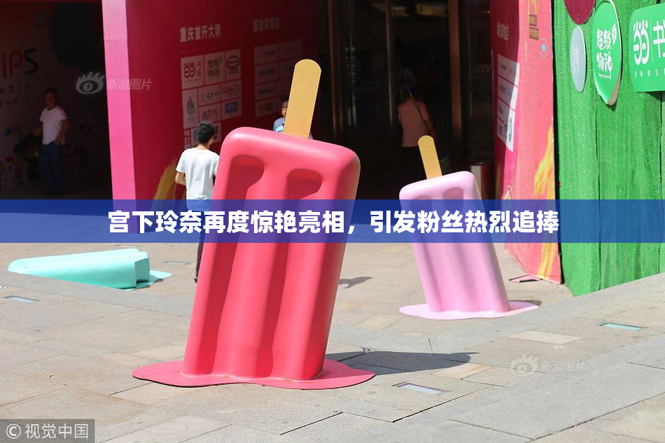 宫下玲奈再度惊艳亮相，引发粉丝热烈追捧