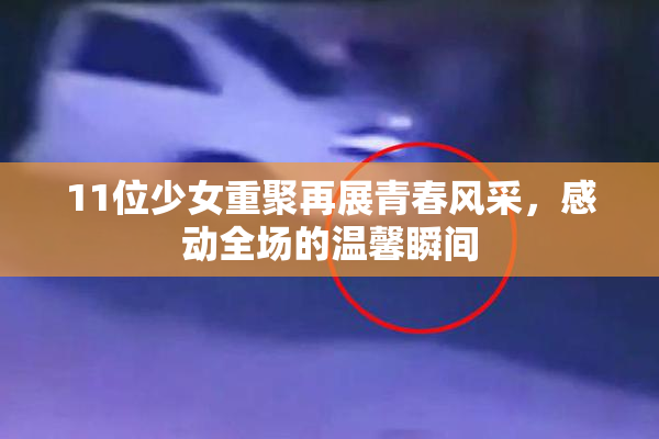 11位少女重聚再展青春风采，感动全场的温馨瞬间