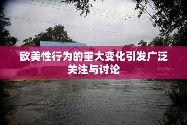 欧美性行为的重大变化引发广泛关注与讨论