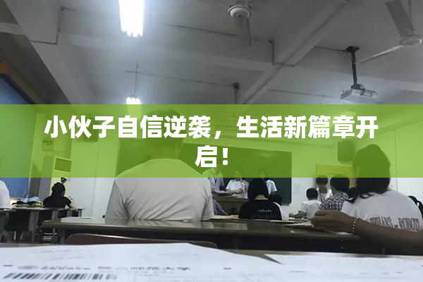 小伙子自信逆袭，生活新篇章开启！