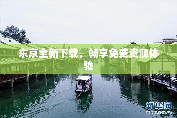 东京全新下载，畅享免费资源体验
