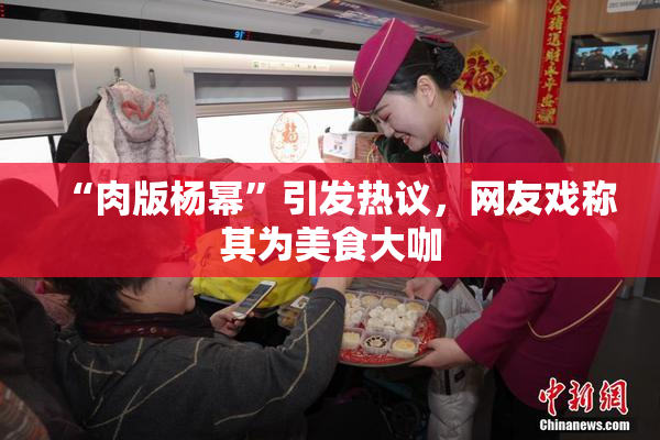 “肉版杨幂”引发热议，网友戏称其为美食大咖