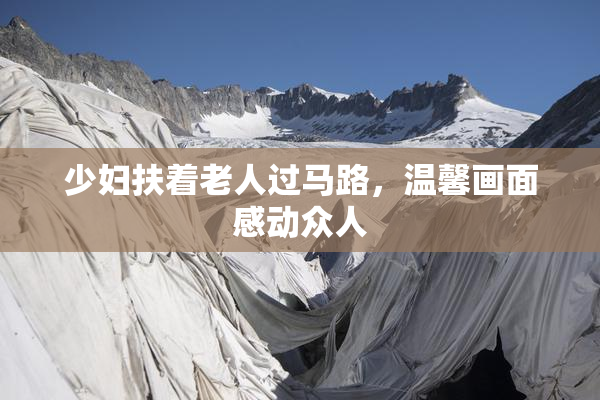 少妇扶着老人过马路，温馨画面感动众人
