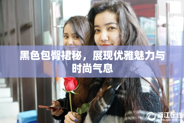 黑色包臀裙秘，展现优雅魅力与时尚气息