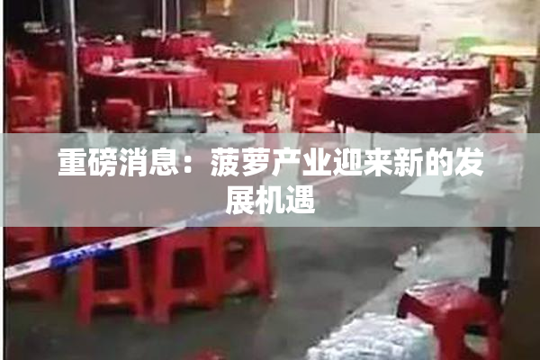 重磅消息：菠萝产业迎来新的发展机遇