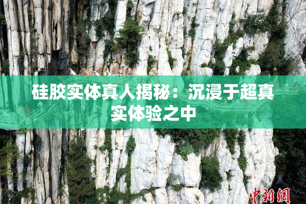 硅胶实体真人揭秘：沉浸于超真实体验之中