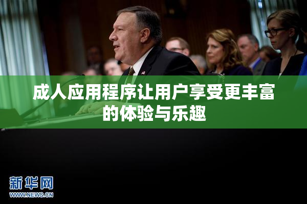 成人应用程序让用户享受更丰富的体验与乐趣