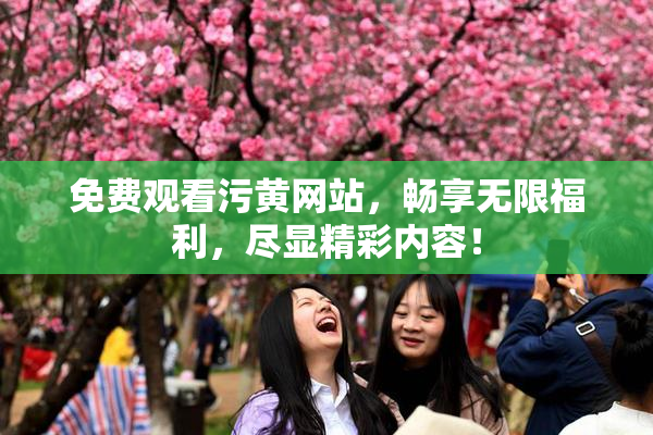 免费观看污黄网站，畅享无限福利，尽显精彩内容！