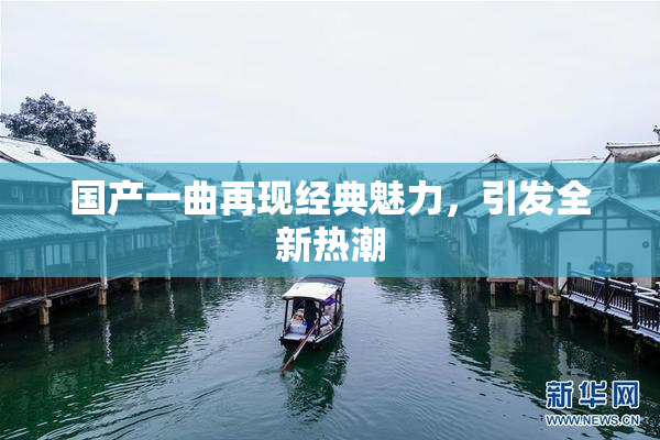 国产一曲再现经典魅力，引发全新热潮