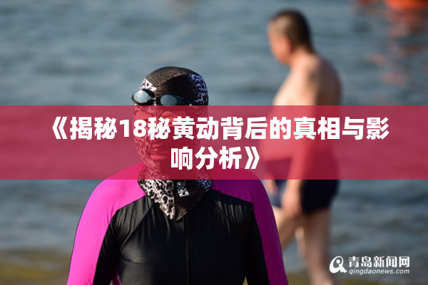 《揭秘18秘黄动背后的真相与影响分析》