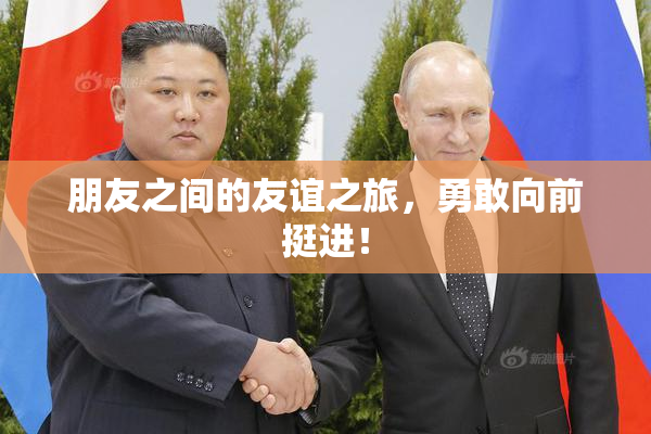 朋友之间的友谊之旅，勇敢向前挺进！