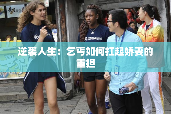 逆袭人生：乞丐如何扛起娇妻的重担