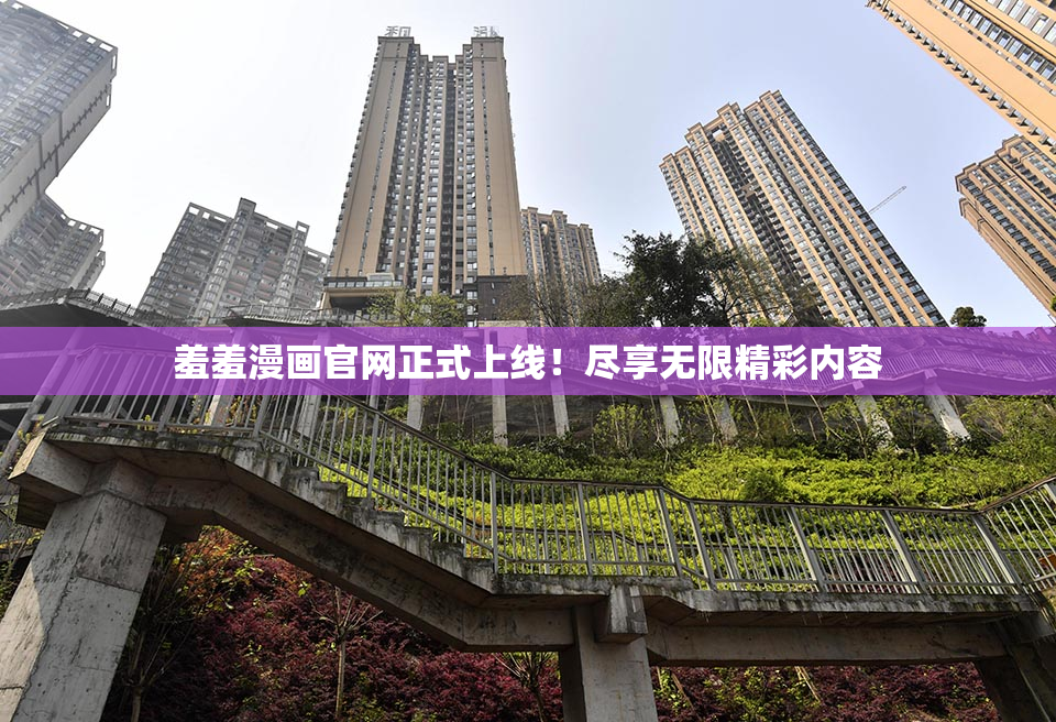 羞羞漫画官网正式上线！尽享无限精彩内容