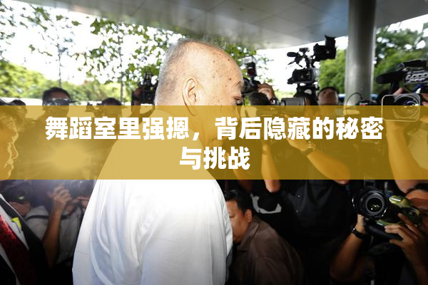 舞蹈室里强摁，背后隐藏的秘密与挑战