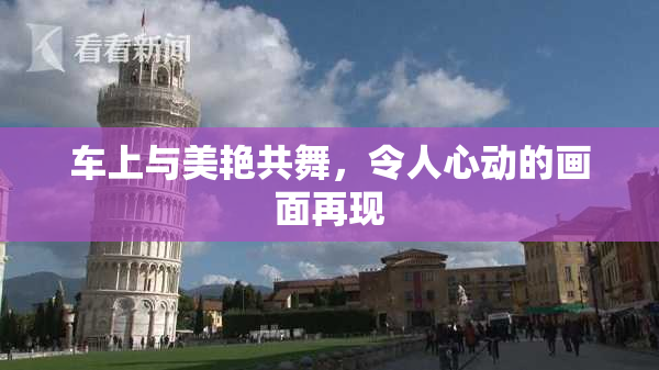 车上与美艳共舞，令人心动的画面再现