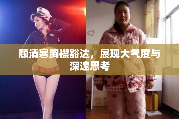 顾清寒胸襟豁达，展现大气度与深邃思考