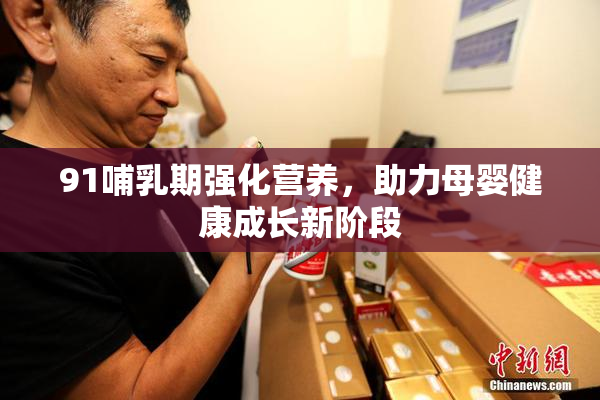 91哺乳期强化营养，助力母婴健康成长新阶段