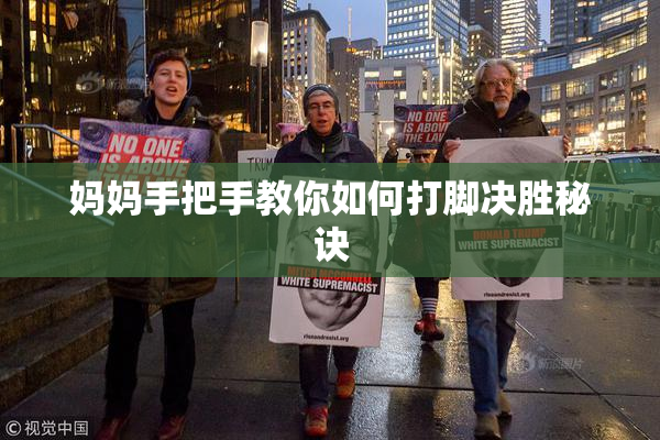 妈妈手把手教你如何打脚决胜秘诀