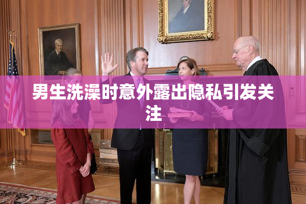 男生洗澡时意外露出隐私引发关注