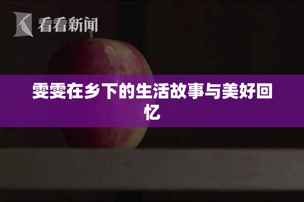 雯雯在乡下的生活故事与美好回忆