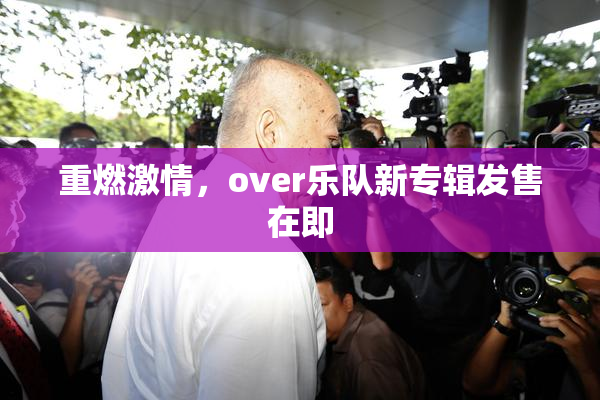重燃激情，over乐队新专辑发售在即