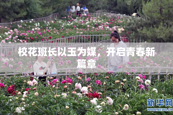 校花班长以玉为媒，开启青春新篇章