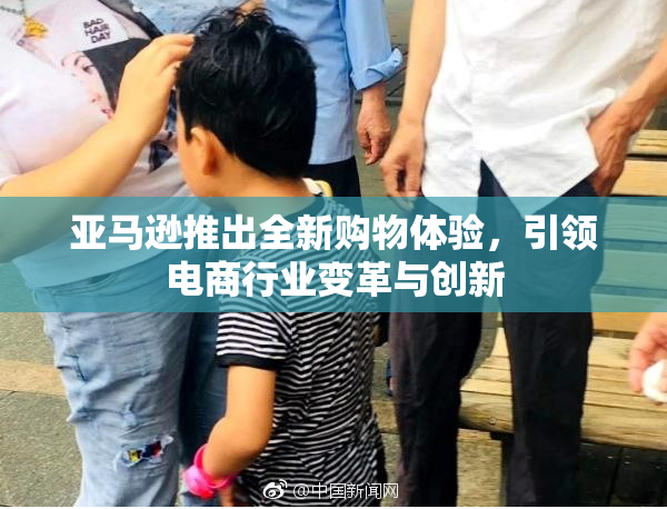 亚马逊推出全新购物体验，引领电商行业变革与创新