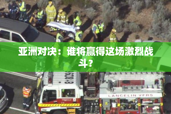 亚洲对决：谁将赢得这场激烈战斗？