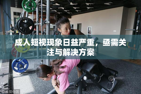 成人短视现象日益严重，亟需关注与解决方案