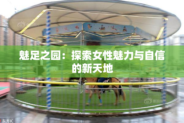 魅足之园：探索女性魅力与自信的新天地
