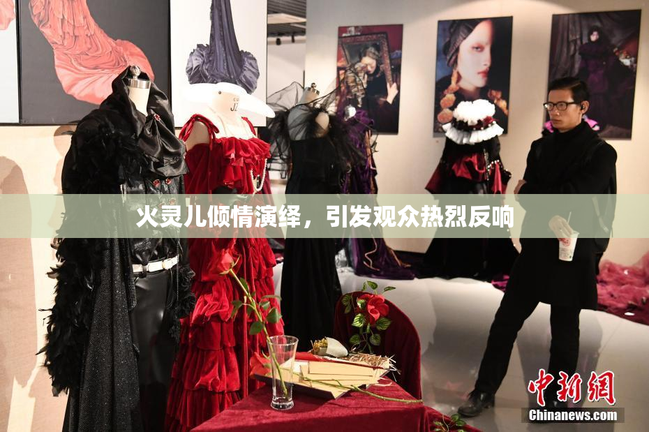 火灵儿倾情演绎，引发观众热烈反响
