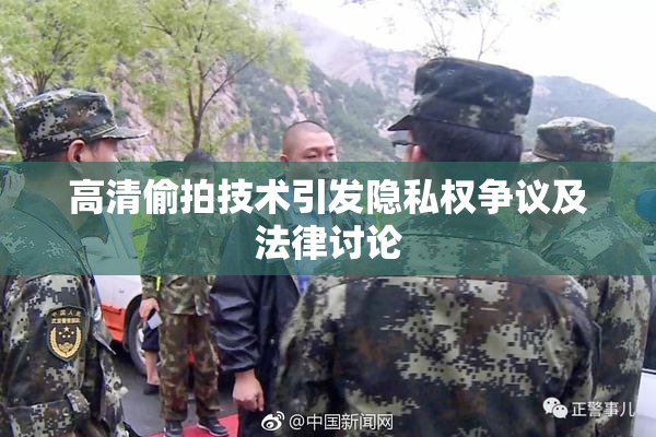 高清偷拍技术引发隐私权争议及法律讨论