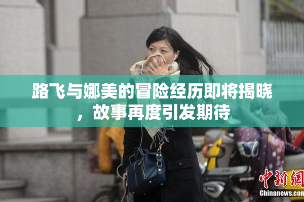路飞与娜美的冒险经历即将揭晓，故事再度引发期待