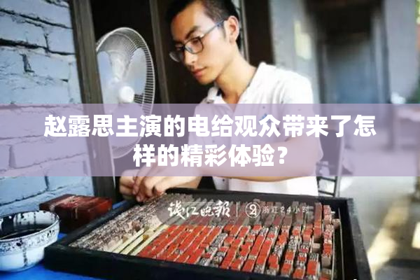 赵露思主演的电给观众带来了怎样的精彩体验？