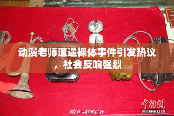 动漫老师遭遇裸体事件引发热议，社会反响强烈