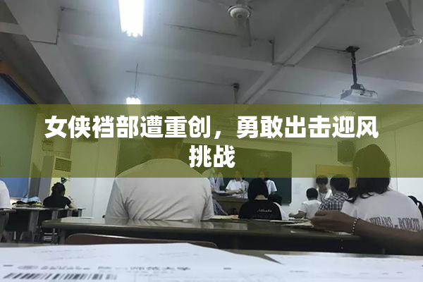 女侠裆部遭重创，勇敢出击迎风挑战
