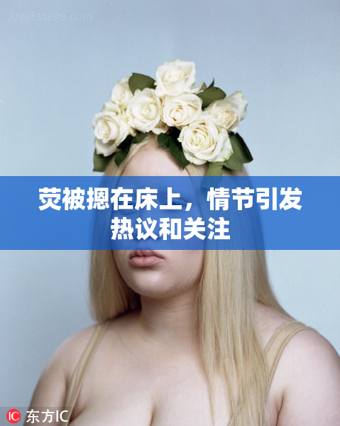 荧被摁在床上，情节引发热议和关注