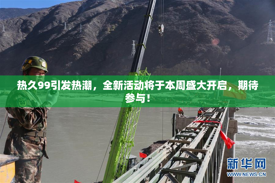 热久99引发热潮，全新活动将于本周盛大开启，期待参与！