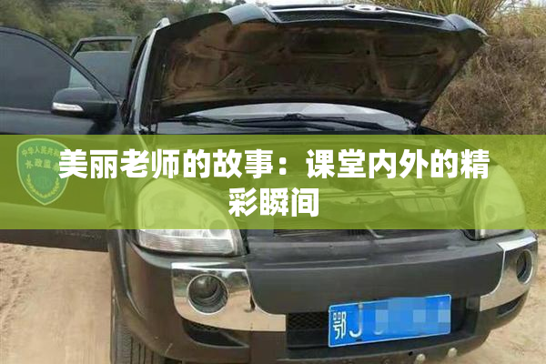 美丽老师的故事：课堂内外的精彩瞬间