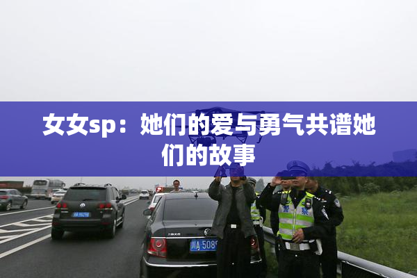 女女sp：她们的爱与勇气共谱她们的故事