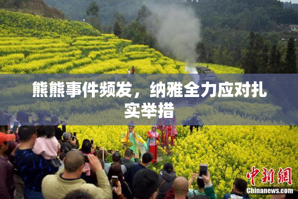 熊熊事件频发，纳雅全力应对扎实举措